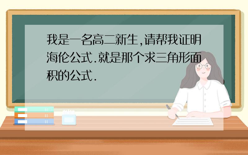 我是一名高二新生,请帮我证明海伦公式.就是那个求三角形面积的公式.