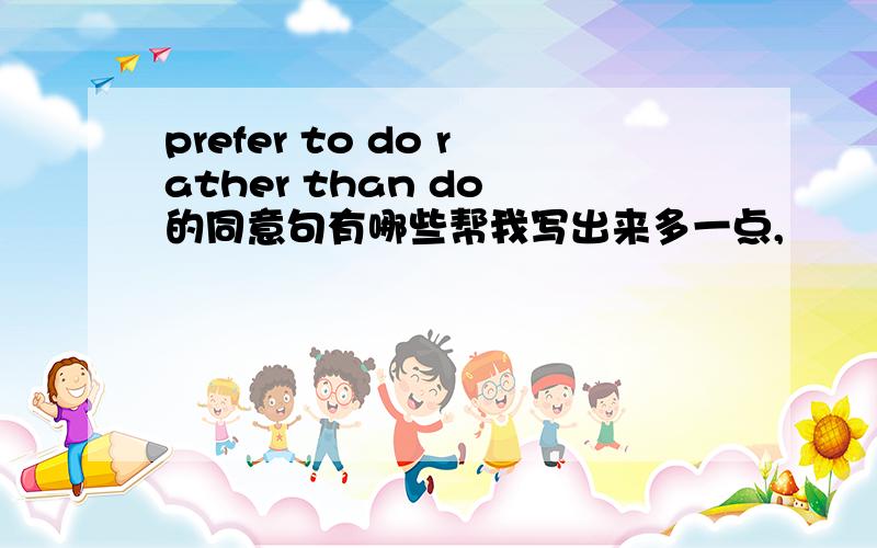 prefer to do rather than do 的同意句有哪些帮我写出来多一点,