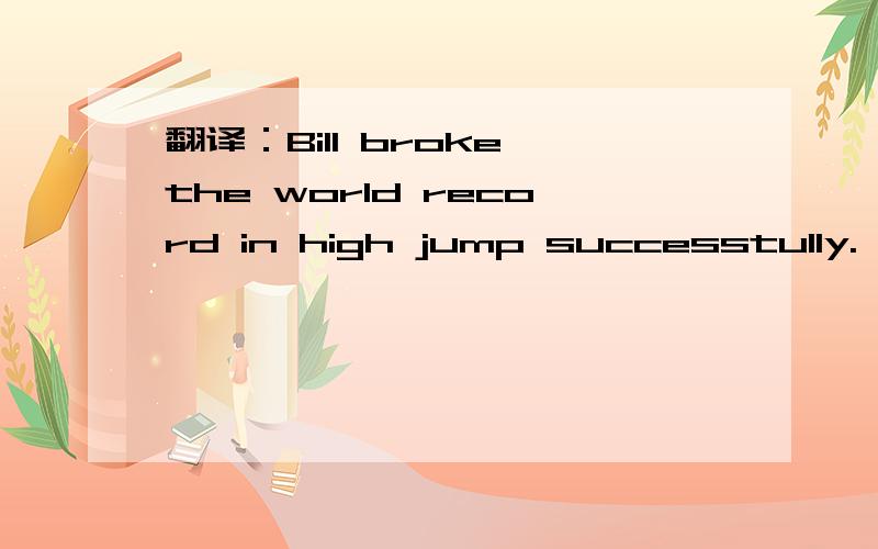 翻译：Bill broke the world record in high jump successtully.