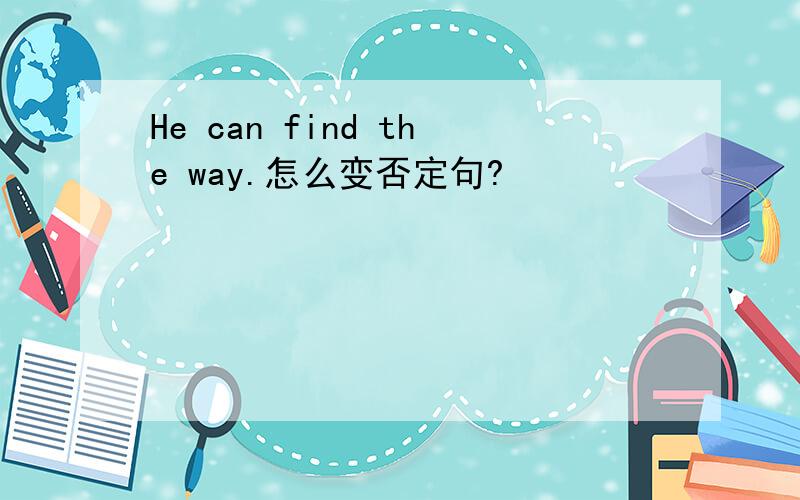 He can find the way.怎么变否定句?