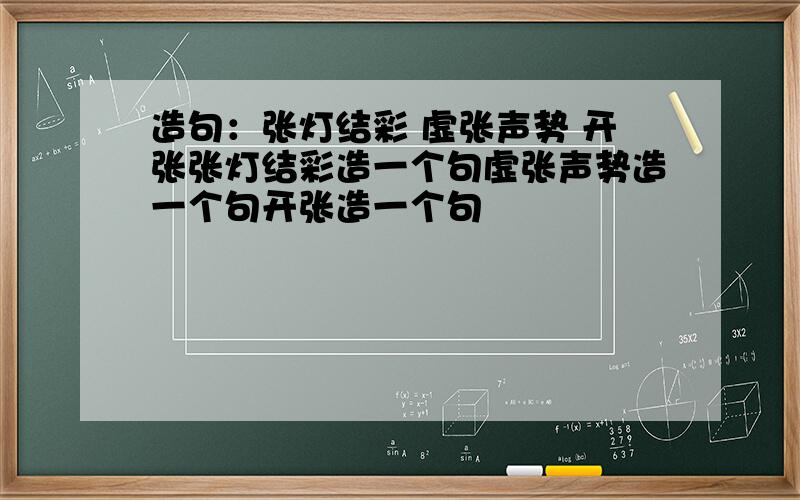 造句：张灯结彩 虚张声势 开张张灯结彩造一个句虚张声势造一个句开张造一个句