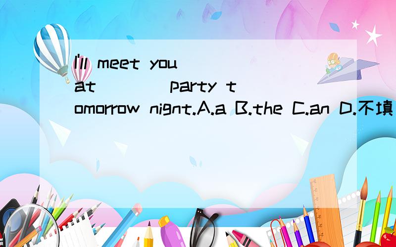 I'll meet you at ___ party tomorrow nignt.A.a B.the C.an D.不填