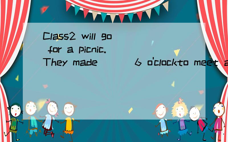 Class2 will go for a picnic.They made ___6 o'clockto meet at the foot of Mt.Tai.A.itB.thatC.themD.\