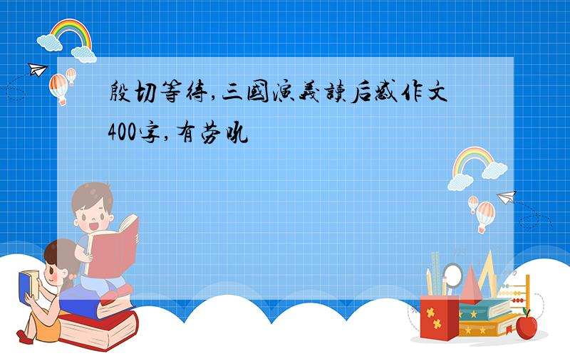 殷切等待,三国演义读后感作文400字,有劳吼