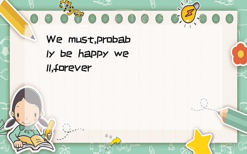 We must,probably be happy well,forever