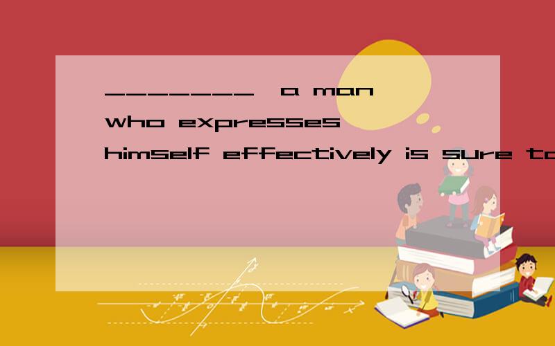 _______,a man who expresses himself effectively is sure to succeed more rapidly than a man whose command of language is poor.a、 Other things being equal “在其他各点相同的情况下”.b、 Were other things equal c、 To be equal to other