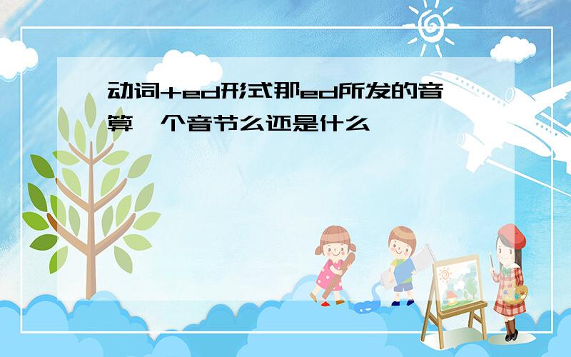 动词+ed形式那ed所发的音算一个音节么还是什么