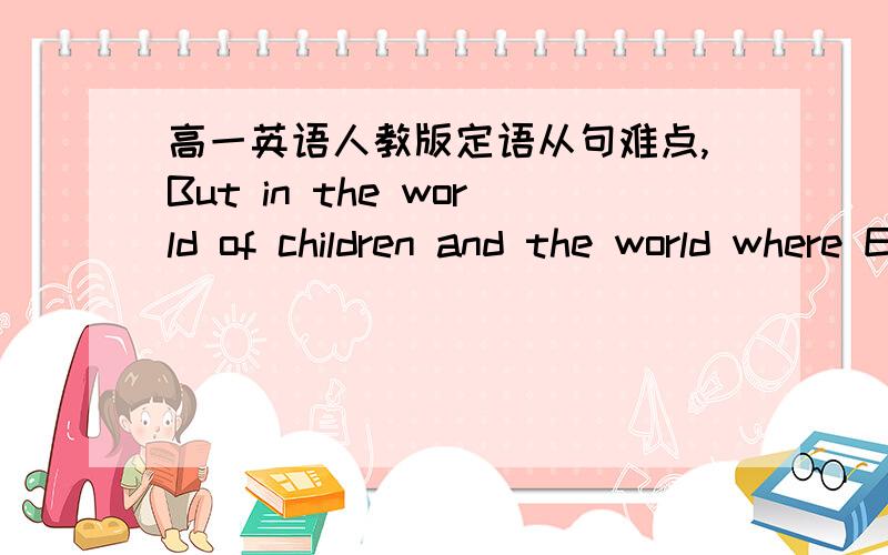 高一英语人教版定语从句难点,But in the world of children and the world where ET comes from（1）在这个句子中,where作为关系副词修饰先行词world.如果要将where转化成“介词+which”的形式,该如何变化?the worl