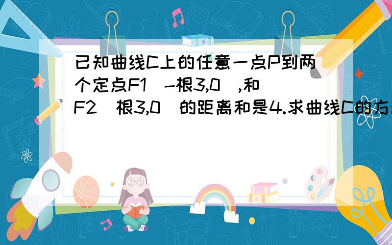 已知曲线C上的任意一点P到两个定点F1(-根3,0),和F2(根3,0)的距离和是4.求曲线C的方程.2.设过(0,2)的直线l与曲线C交于C,D两点,且OC乘OD=0,O为作标原点,求直线l的方程