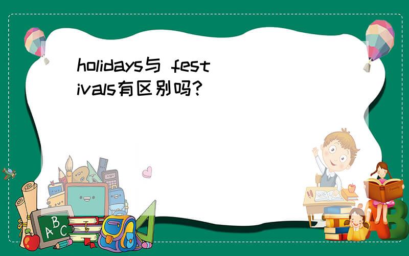 holidays与 festivals有区别吗?