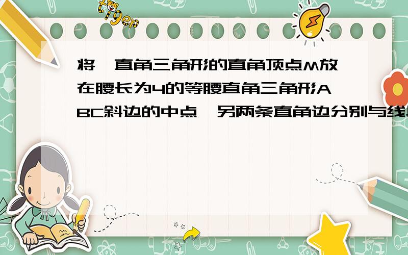 将一直角三角形的直角顶点M放在腰长为4的等腰直角三角形ABC斜边的中点,另两条直角边分别与线段bc,ac交与d,e两点,当绕着直角顶点M旋转时,该直角三角形两直角边与△ABC两直角边的交点位置