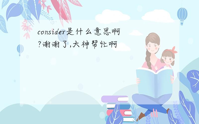 consider是什么意思啊?谢谢了,大神帮忙啊