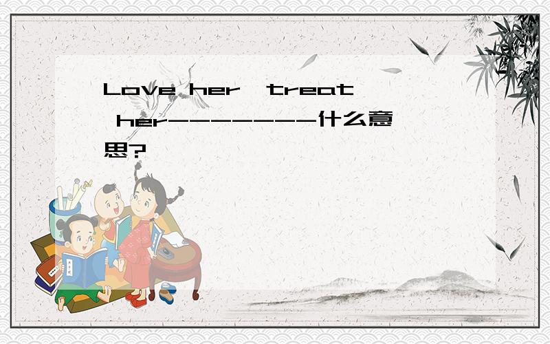 Love her,treat her-------什么意思?