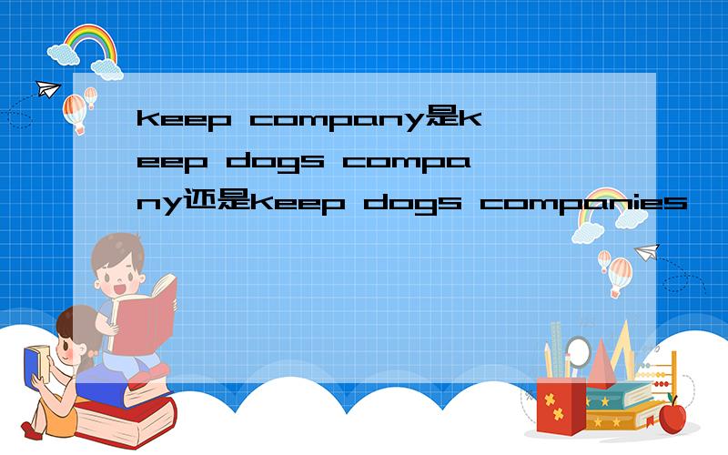 keep company是keep dogs company还是keep dogs companies