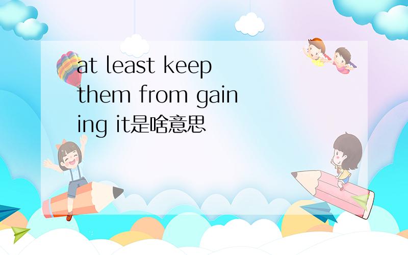 at least keep them from gaining it是啥意思