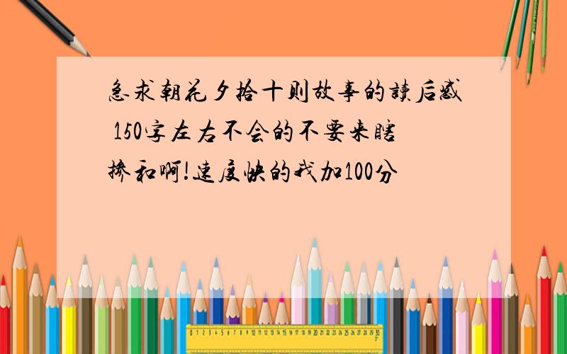 急求朝花夕拾十则故事的读后感 150字左右不会的不要来瞎掺和啊!速度快的我加100分