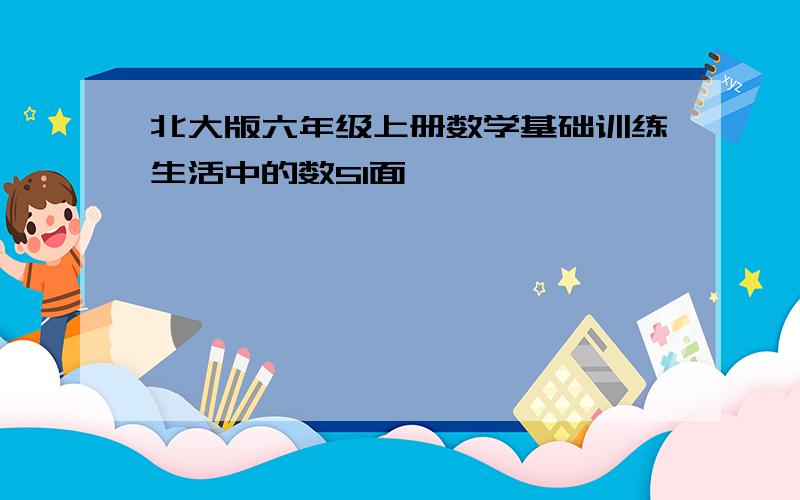 北大版六年级上册数学基础训练生活中的数51面