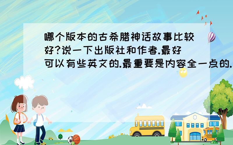 哪个版本的古希腊神话故事比较好?说一下出版社和作者.最好可以有些英文的.最重要是内容全一点的.