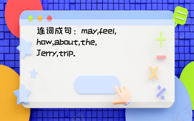 连词成句：may,feel,how,about,the,Jerry,trip.)