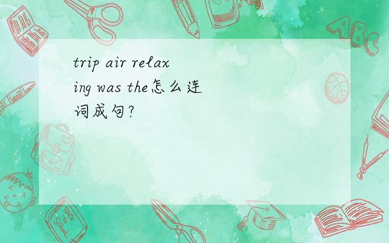 trip air relaxing was the怎么连词成句?