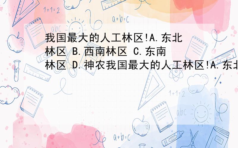 我国最大的人工林区!A.东北林区 B.西南林区 C.东南林区 D.神农我国最大的人工林区!A.东北林区 B.西南林区 C.东南林区 D.神农架林区