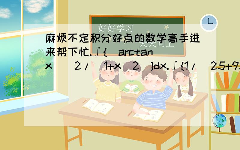 麻烦不定积分好点的数学高手进来帮下忙.∫{(arctanx)^2/(1+x^2)}dx.∫{1/(25+9x^2)}dx.