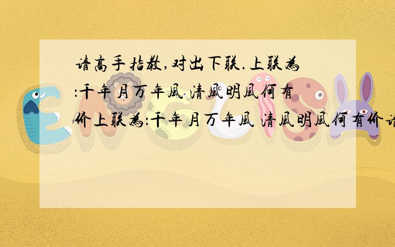 请高手指教,对出下联.上联为：千年月万年风 清风明风何有价上联为：千年月万年风 清风明风何有价请高手给个下联啊.寓意是有关廉政建设的就好了!拜托了