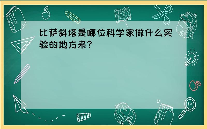 比萨斜塔是哪位科学家做什么实验的地方来?