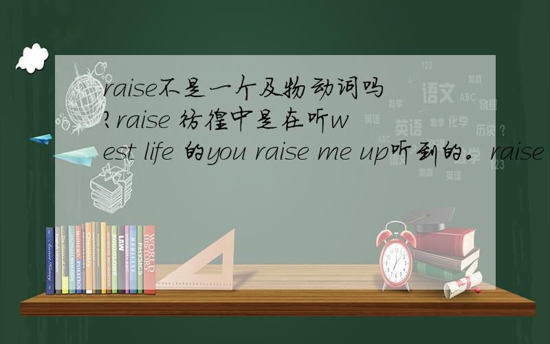 raise不是一个及物动词吗?raise 彷徨中是在听west life 的you raise me up听到的。raise up在牛津高阶里面没有解释