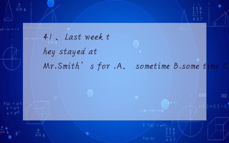 41、Last week they stayed at Mr.Smith’s for .A． sometime B.some time C.sometimes D.some timesD some times