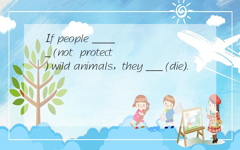 If people _____(not  protect) wild animals, they ___(die).