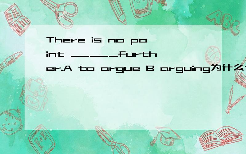 There is no point _____further.A to argue B arguing为什么选B?