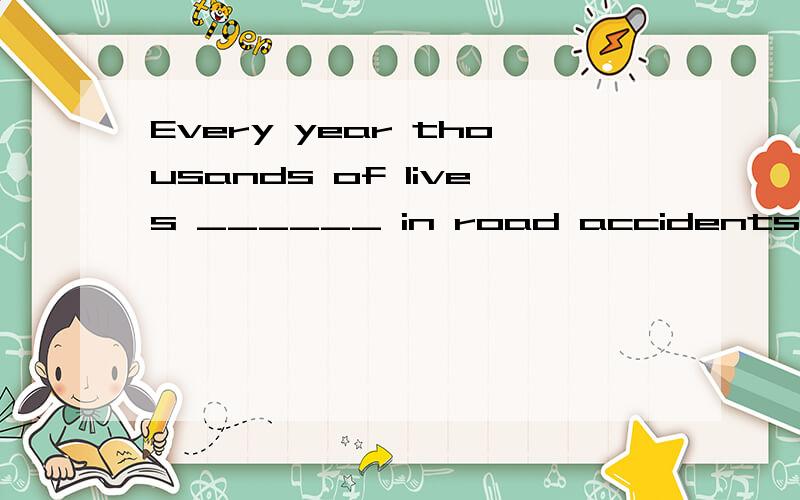 Every year thousands of lives ______ in road accidents because of careless driving.a、loseb、lostc、have lostd、are lost