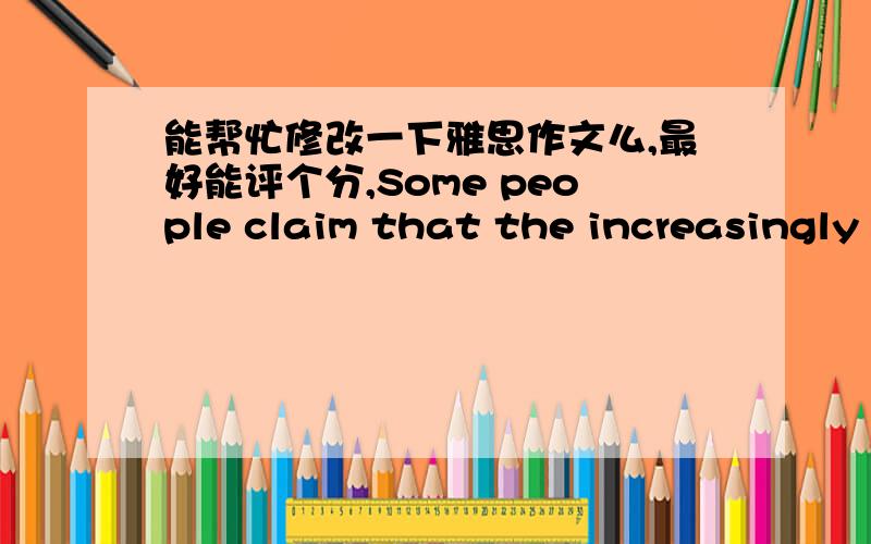 能帮忙修改一下雅思作文么,最好能评个分,Some people claim that the increasingly frequent business and cutural communications are positive.Whereas others hold a different opinion.Discuss.In this age of change,the human society is progr