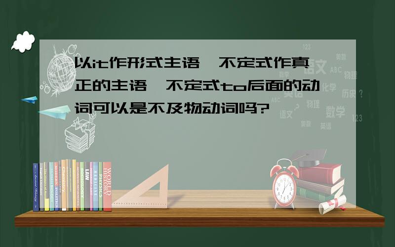 以it作形式主语,不定式作真正的主语,不定式to后面的动词可以是不及物动词吗?