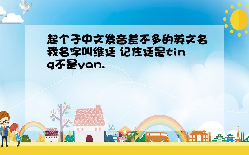 起个于中文发音差不多的英文名我名字叫维廷 记住廷是ting不是yan.