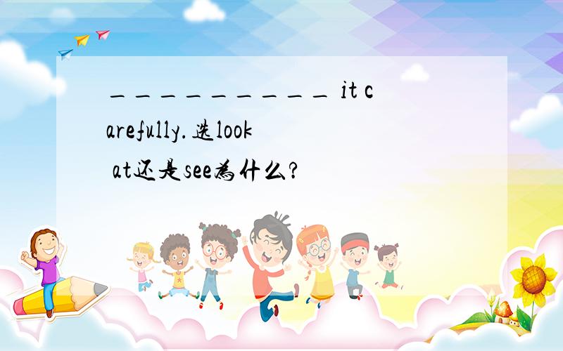 _________ it carefully.选look at还是see为什么?