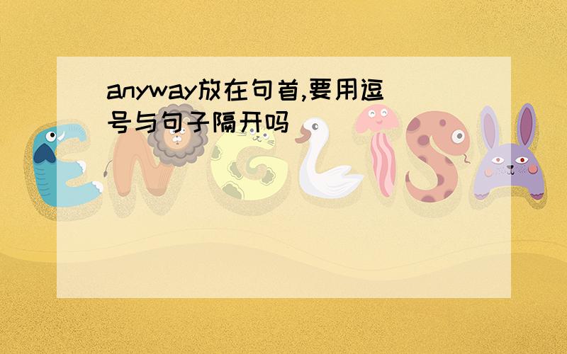 anyway放在句首,要用逗号与句子隔开吗