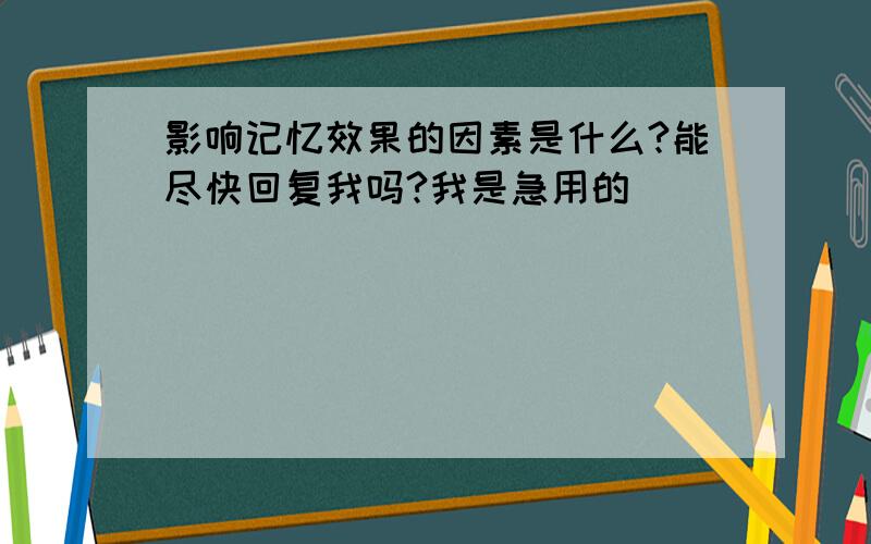 影响记忆效果的因素是什么?能尽快回复我吗?我是急用的