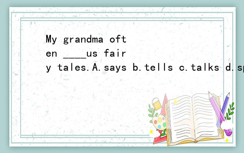 My grandma often ____us fairy tales.A.says b.tells c.talks d.speaks 包括翻译