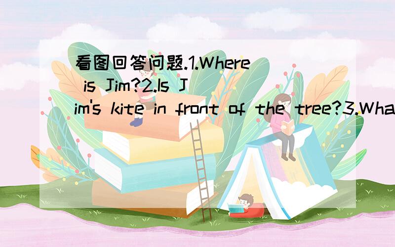 看图回答问题.1.Where is Jim?2.Is Jim's kite in front of the tree?3.What are in the tree?4.Where is Jane 5.Is Jane's father sitting in the chair?