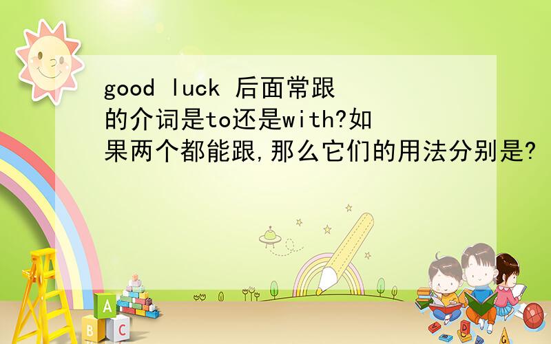 good luck 后面常跟的介词是to还是with?如果两个都能跟,那么它们的用法分别是?