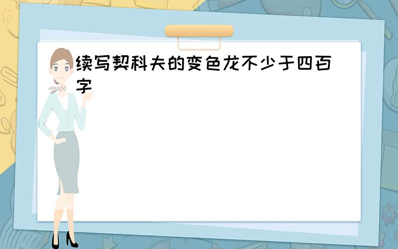 续写契科夫的变色龙不少于四百字