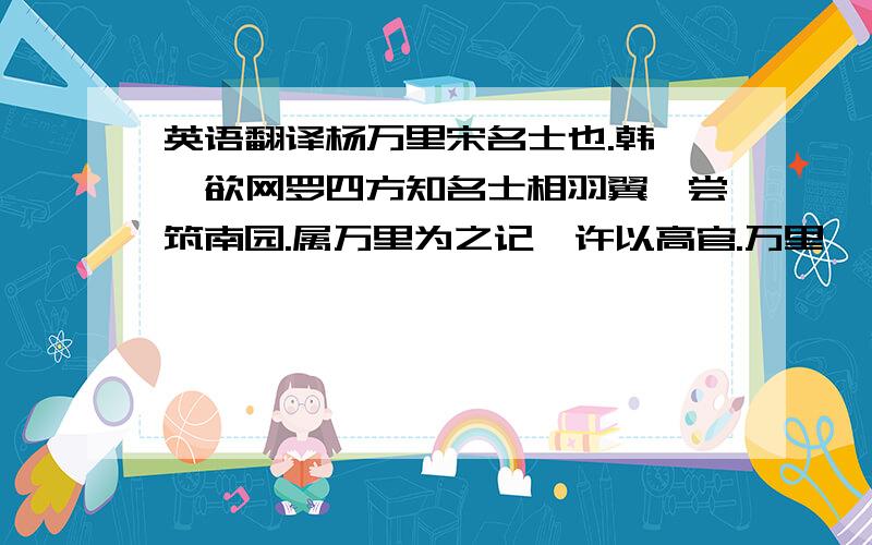 英语翻译杨万里宋名士也.韩侂胄欲网罗四方知名士相羽翼,尝筑南园.属万里为之记,许以高官.万里曰：“官可弃,记不可作.” 侂胄恚,改命他人.侂胄专权日益甚,万里忧愤成疾.遽闻侂胄用兵事.