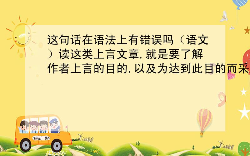 这句话在语法上有错误吗（语文）读这类上言文章,就是要了解作者上言的目的,以及为达到此目的而采用的写法.（答案上说是个错句,但是我不能确定）