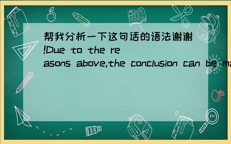 帮我分析一下这句话的语法谢谢!Due to the reasons above,the conclusion can be made that school campuses should not be open to tourists.And I hope that certain regulations will be issued to protect our academic facilities from tourism.