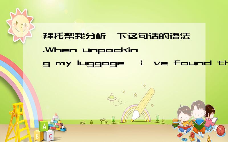 拜托帮我分析一下这句话的语法.When unpacking my luggage ,i've found that i still keep your music cd that i borrowed from your five days ago.搞不懂这句话的语法.