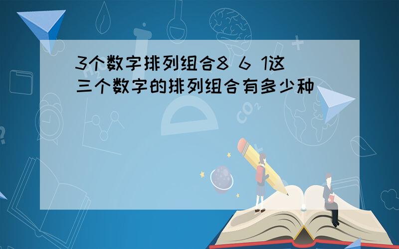 3个数字排列组合8 6 1这三个数字的排列组合有多少种