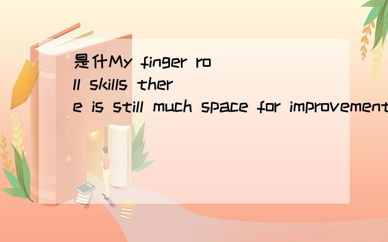 是什My finger roll skills there is still much space for improvement么意思