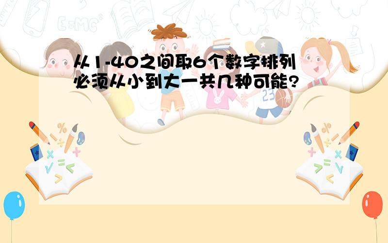 从1-40之间取6个数字排列必须从小到大一共几种可能?